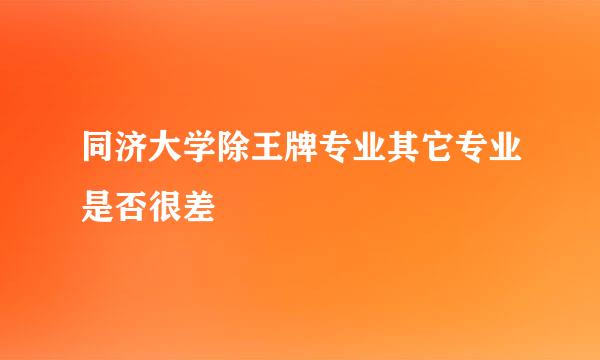 同济大学除王牌专业其它专业是否很差