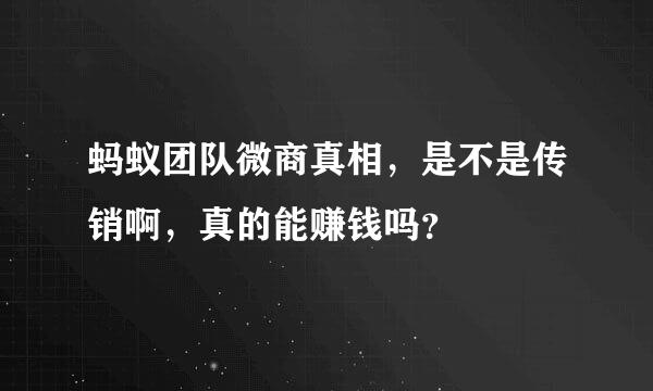 蚂蚁团队微商真相，是不是传销啊，真的能赚钱吗？