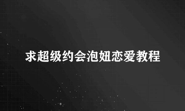 求超级约会泡妞恋爱教程