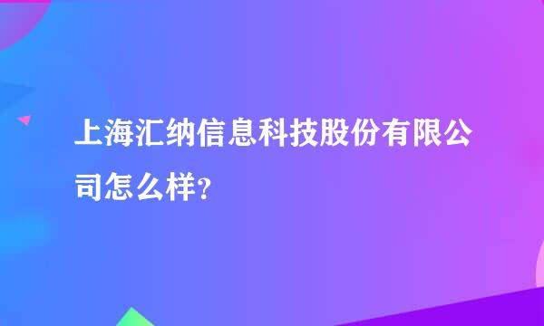 上海汇纳信息科技股份有限公司怎么样？