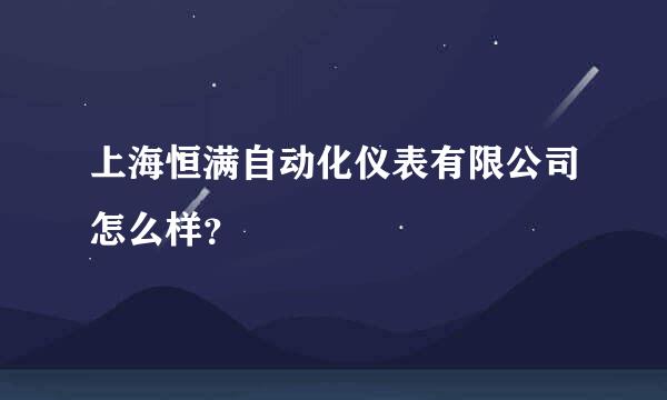 上海恒满自动化仪表有限公司怎么样？