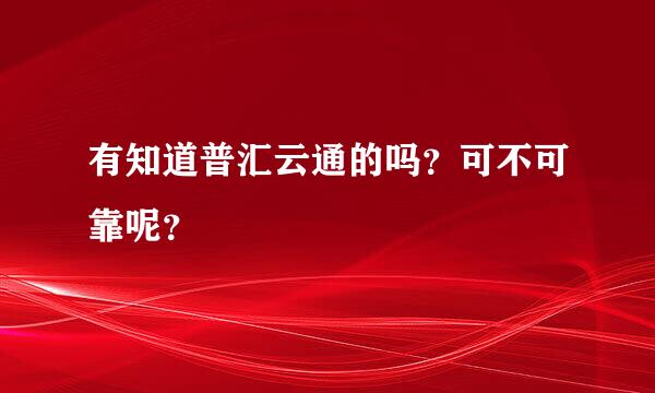 有知道普汇云通的吗？可不可靠呢？