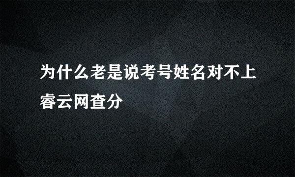 为什么老是说考号姓名对不上睿云网查分