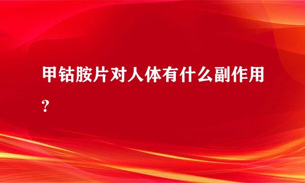 甲钴胺片对人体有什么副作用？