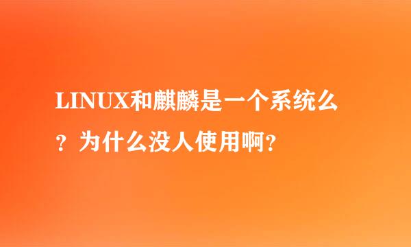 LINUX和麒麟是一个系统么？为什么没人使用啊？