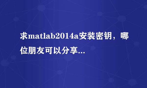 求matlab2014a安装密钥，哪位朋友可以分享一下，急需