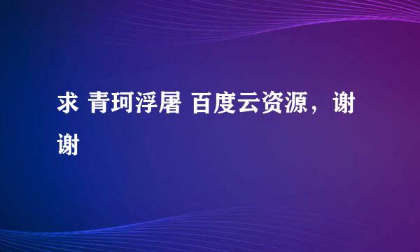 求 青珂浮屠 百度云资源，谢谢