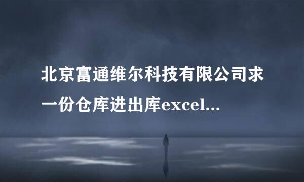 北京富通维尔科技有限公司求一份仓库进出库excel电子表格，不要北京富通维尔科技有限公司网站, 要求：各项