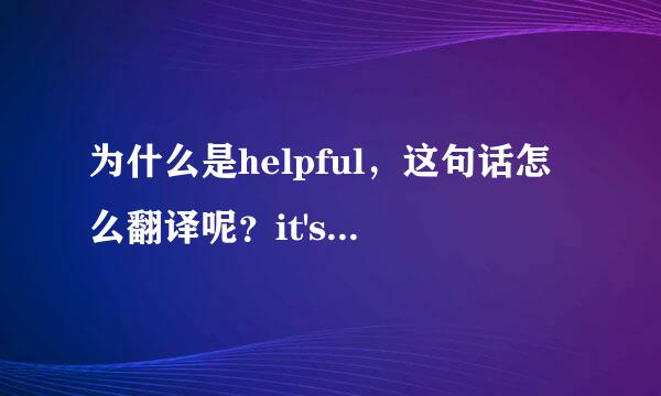 为什么是helpful，这句话怎么翻译呢？it's＋ajd＋of sb to do该怎么翻译呢？