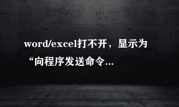 word/excel打不开，显示为“向程序发送命令时出现问题”我要的不是网上给的那三种答案，对我这不适用。