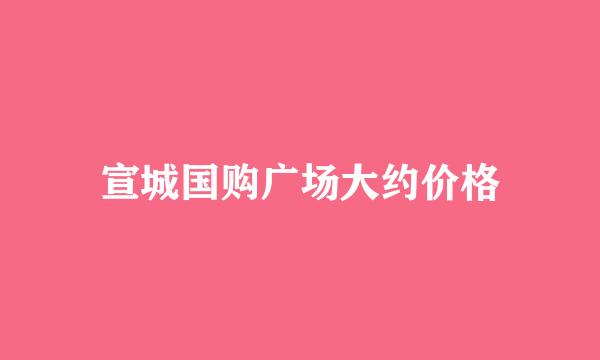 宣城国购广场大约价格