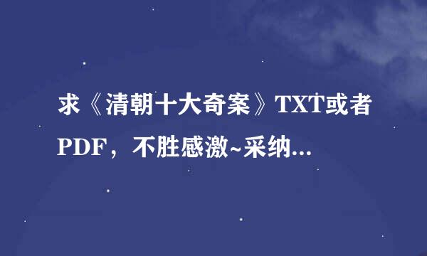 求《清朝十大奇案》TXT或者PDF，不胜感激~采纳答案追加10分！