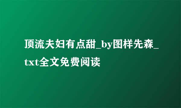 顶流夫妇有点甜_by图样先森_txt全文免费阅读