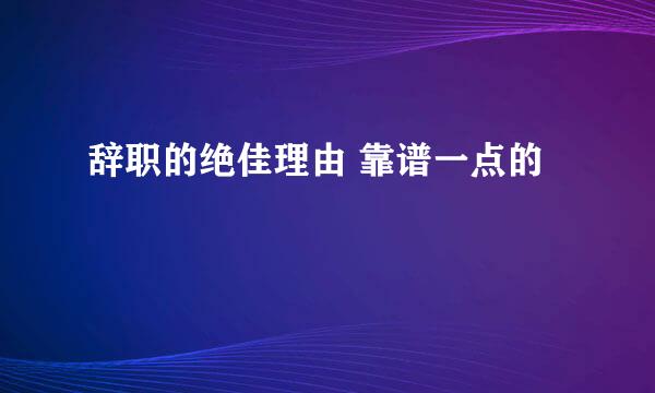 辞职的绝佳理由 靠谱一点的