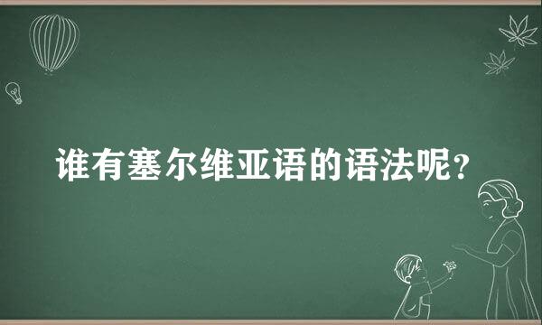 谁有塞尔维亚语的语法呢？