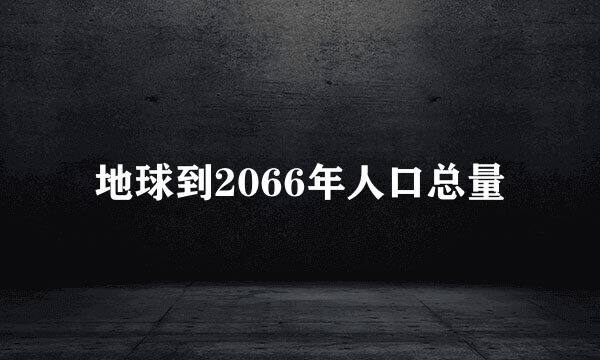 地球到2066年人口总量