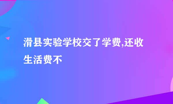 滑县实验学校交了学费,还收生活费不