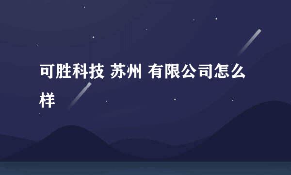 可胜科技 苏州 有限公司怎么样