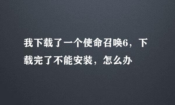 我下载了一个使命召唤6，下载完了不能安装，怎么办