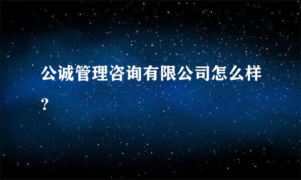 公诚管理咨询有限公司怎么样？