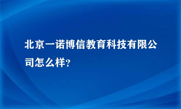 北京一诺博信教育科技有限公司怎么样？