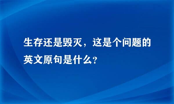 生存还是毁灭，这是个问题的英文原句是什么？