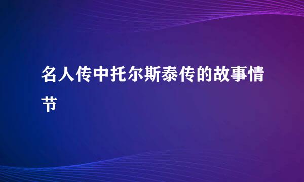 名人传中托尔斯泰传的故事情节