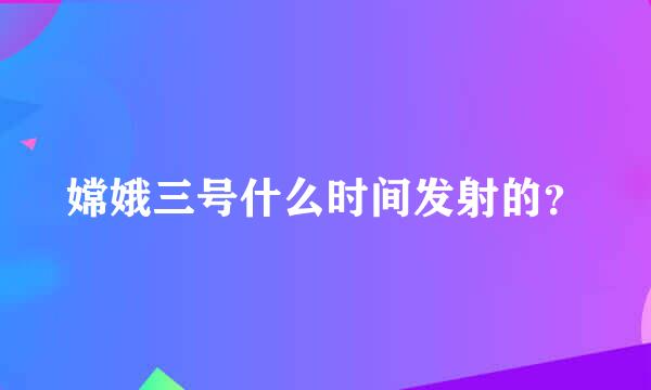 嫦娥三号什么时间发射的？