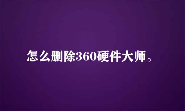 怎么删除360硬件大师。