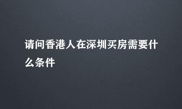 请问香港人在深圳买房需要什么条件