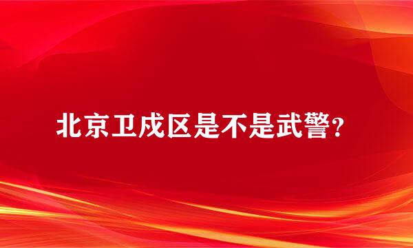 北京卫戍区是不是武警？