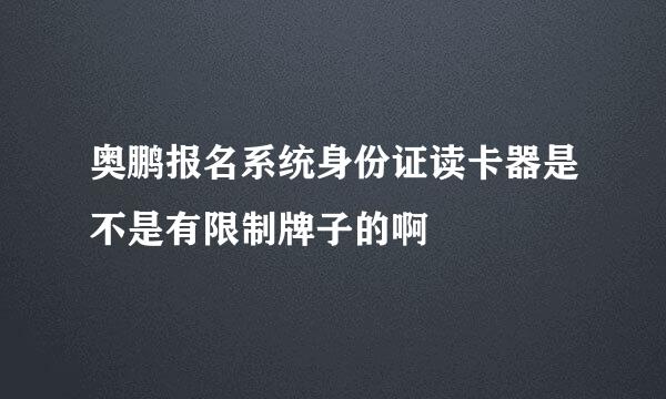 奥鹏报名系统身份证读卡器是不是有限制牌子的啊