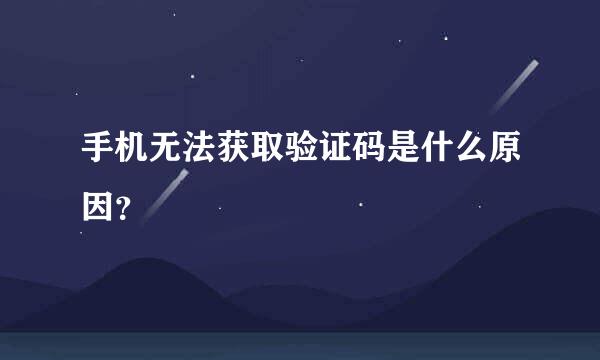 手机无法获取验证码是什么原因？