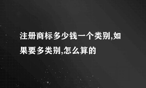 注册商标多少钱一个类别,如果要多类别,怎么算的