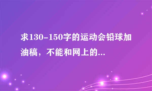 求130-150字的运动会铅球加油稿，不能和网上的一样，可以借鉴融合一下但不能被看出来，拜托！