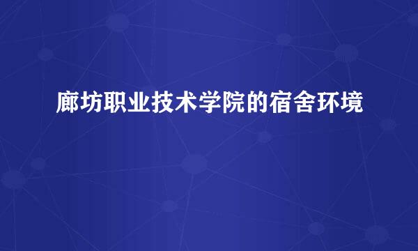 廊坊职业技术学院的宿舍环境