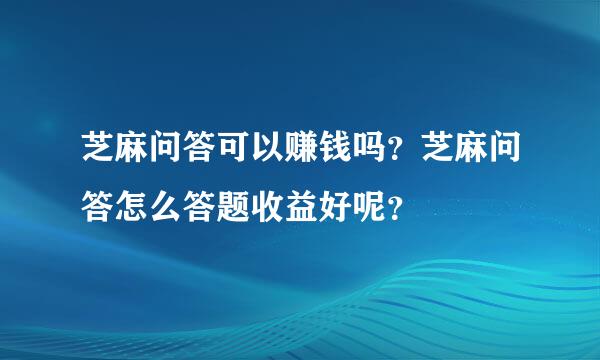 芝麻问答可以赚钱吗？芝麻问答怎么答题收益好呢？