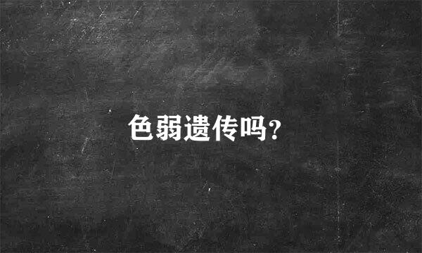 色弱遗传吗？