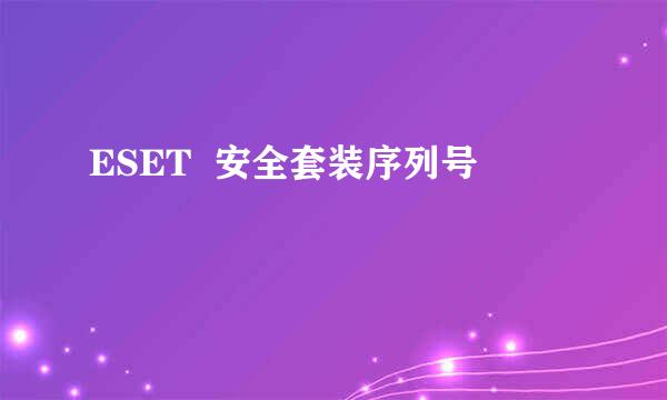 ESET  安全套装序列号