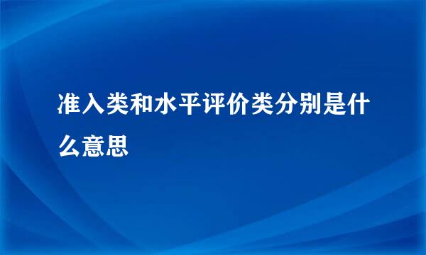 准入类和水平评价类分别是什么意思