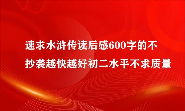 速求水浒传读后感600字的不抄袭越快越好初二水平不求质量