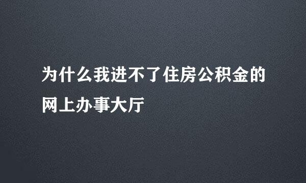 为什么我进不了住房公积金的网上办事大厅