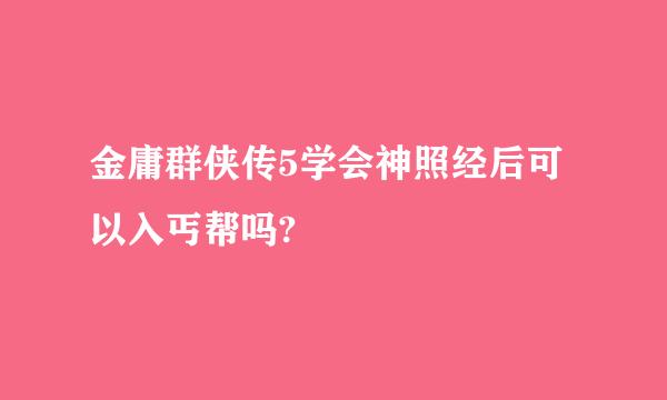 金庸群侠传5学会神照经后可以入丐帮吗?