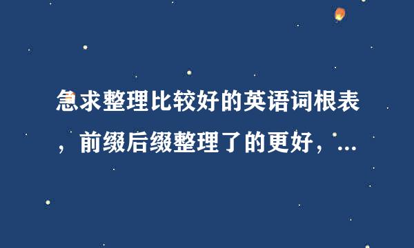 急求整理比较好的英语词根表，前缀后缀整理了的更好，希望好心人给偶发一份,度娘不让晾伊妹儿，传知道吧