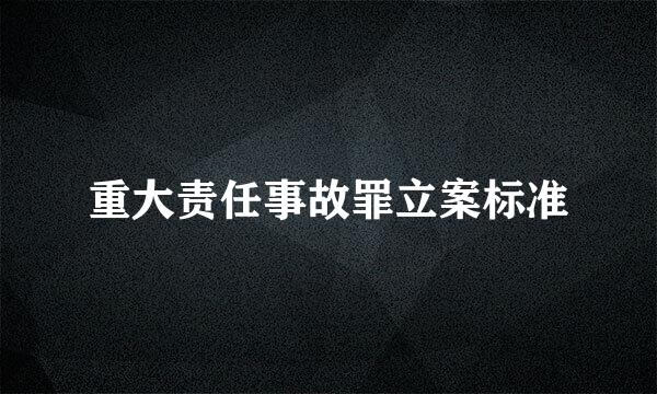 重大责任事故罪立案标准