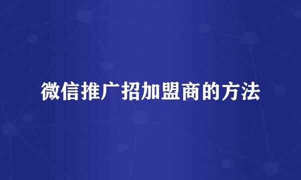 微信推广招加盟商的方法