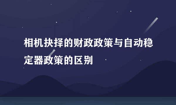 相机抉择的财政政策与自动稳定器政策的区别