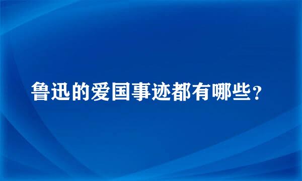 鲁迅的爱国事迹都有哪些？