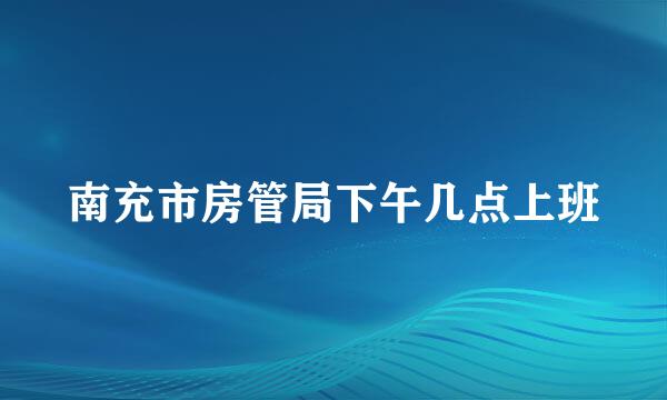 南充市房管局下午几点上班