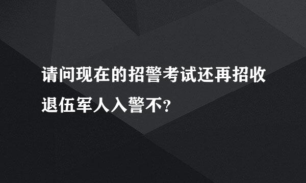 请问现在的招警考试还再招收退伍军人入警不？